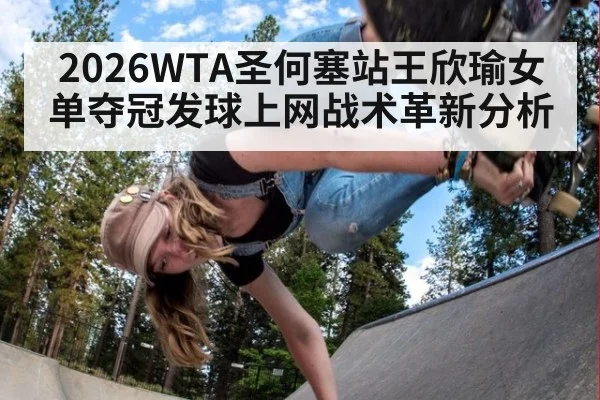 2026WTA圣何塞站王欣瑜女单夺冠发球上网战术革新分析