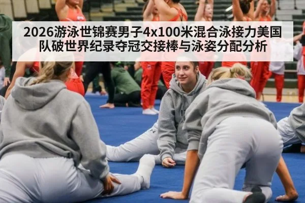 2026游泳世锦赛男子4x100米混合泳接力美国队破世界纪录夺冠交接棒与泳姿分配分析