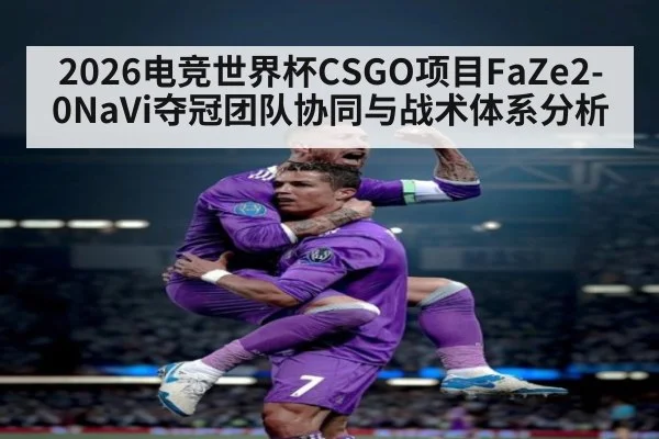 2026电竞世界杯CSGO项目FaZe2-0NaVi夺冠团队协同与战术体系分析